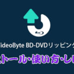 VideoByte BD-DVDリッピングのインストール・使い方・レビュー